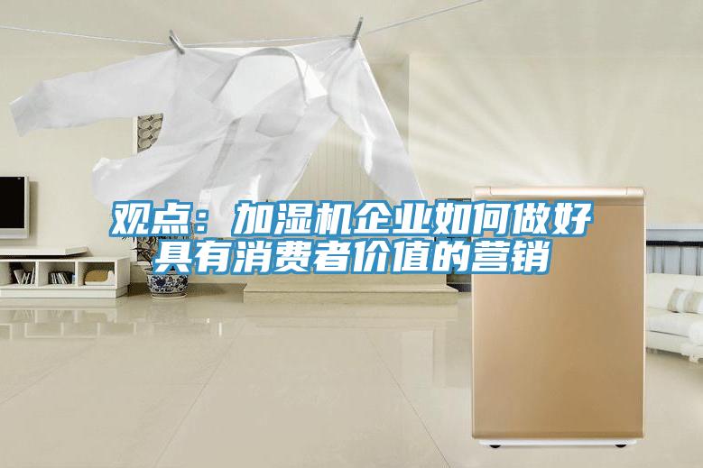 觀點：加濕機企業如何做好具有消費者價值的營銷