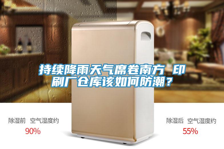 持續降雨天氣席卷南方 印刷廠倉庫該如何防潮?