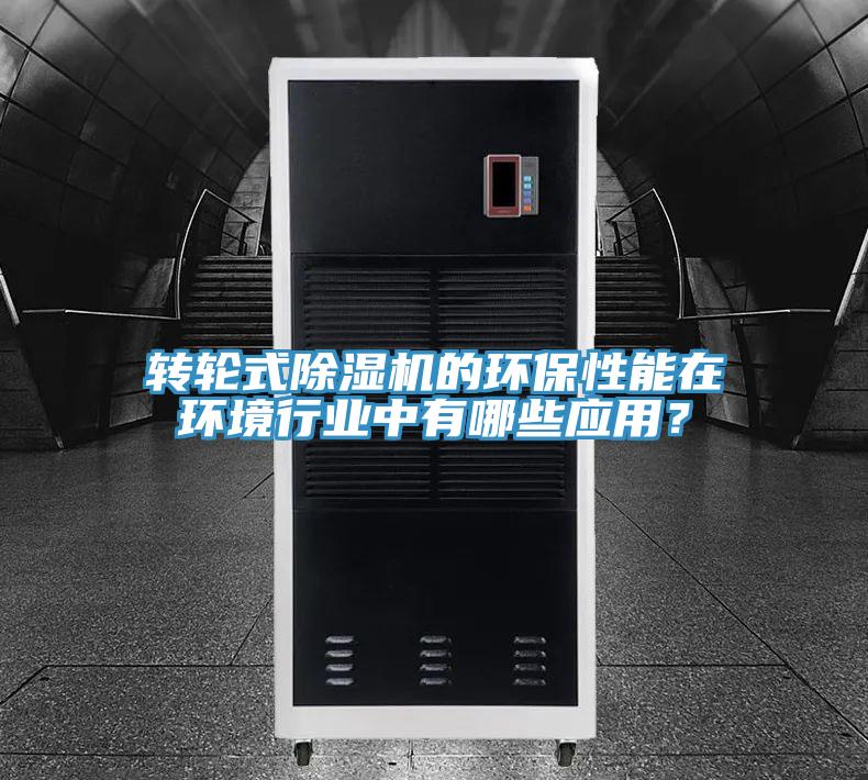 轉輪式除濕機的環(huán)保性能在環(huán)境行業(yè)中有哪些應用？