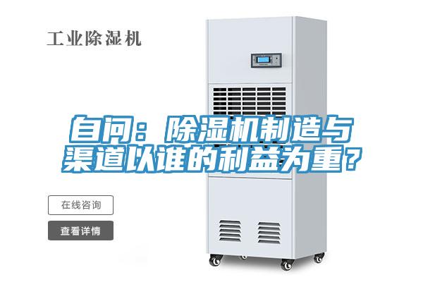 自問：除濕機(jī)制造與渠道以誰的利益為重？