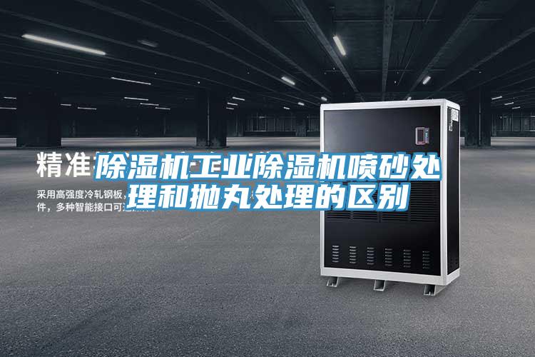 除濕機工業除濕機噴砂處理和拋丸處理的區別