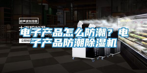 電子產品怎么防潮？電子產品防潮除濕機
