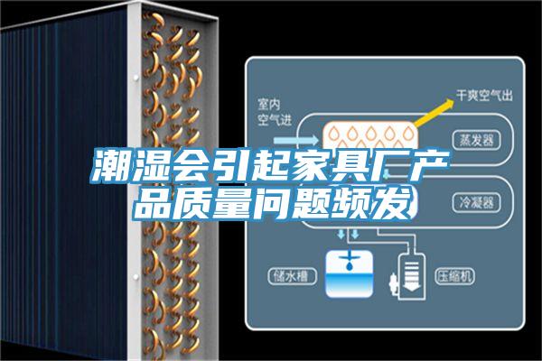 潮濕會(huì)引起家具廠產(chǎn)品質(zhì)量問(wèn)題頻發(fā)