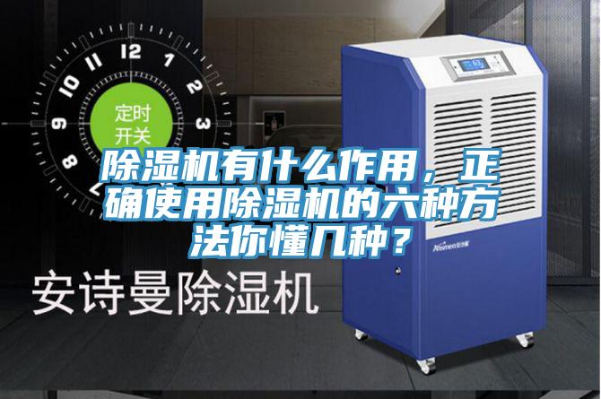 除濕機有什么作用，正確使用除濕機的六種方法你懂幾種？