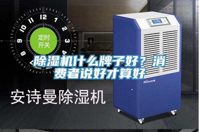 除濕機(jī)什么牌子好？消費(fèi)者說好才算好