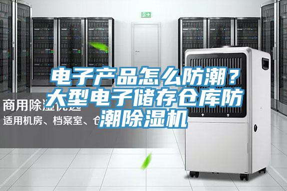 電子產品怎么防潮？大型電子儲存倉庫防潮除濕機