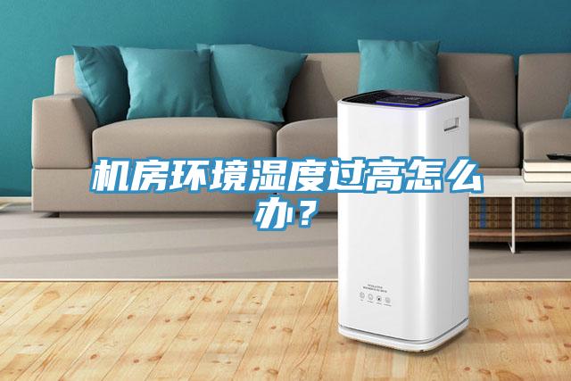機房環境濕度過高怎么辦?