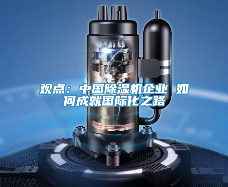 觀點：中國除濕機企業 如何成就國際化之路