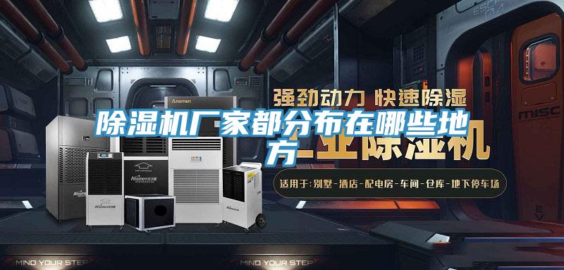 除濕機廠家都分布在哪些地方