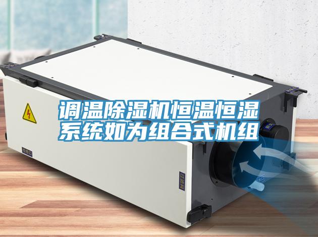 調(diào)溫除濕機恒溫恒濕系統(tǒng)如為組合式機組
