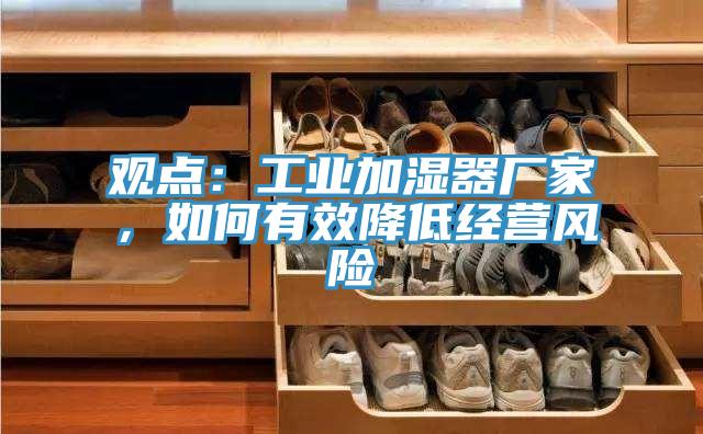 觀點：工業加濕器廠家，如何有效降低經營風險