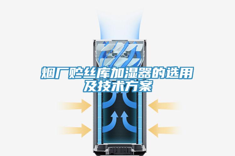 煙廠貯絲庫加濕器的選用及技術方案