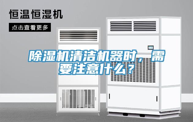 除濕機清潔機器時，需要注意什么？