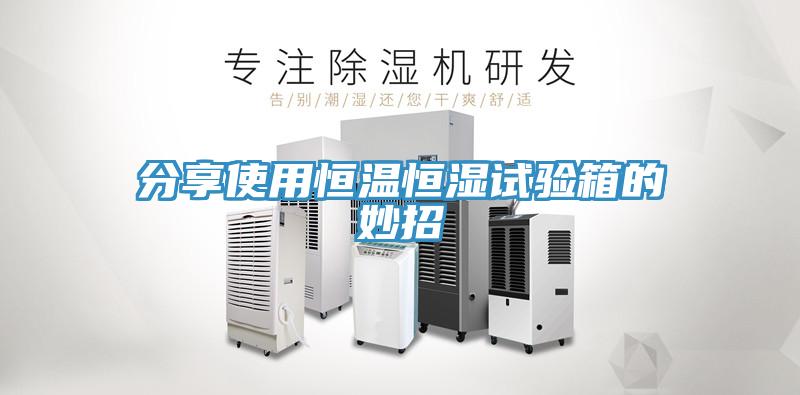 分享使用恒溫恒濕試驗箱的妙招