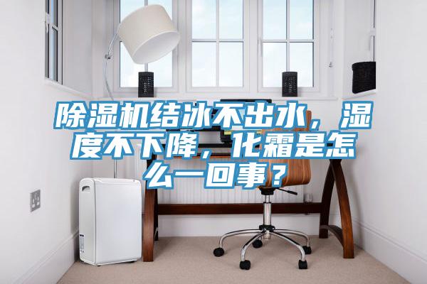 除濕機結冰不出水，濕度不下降，化霜是怎么一回事？