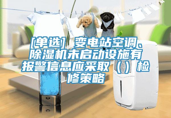 [單選] 變電站空調、除濕機未啟動設施有報警信息應采取（）檢修策略