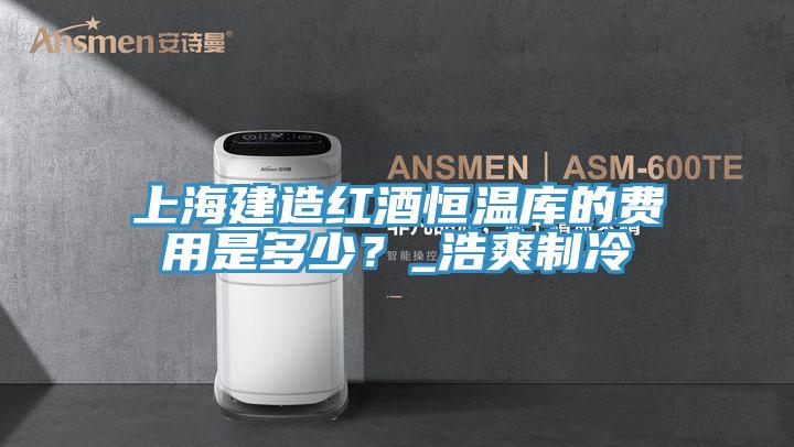上海建造紅酒恒溫庫的費用是多少？_浩爽制冷