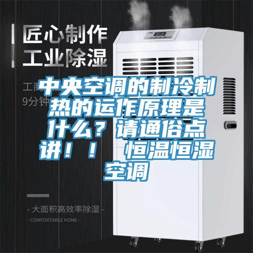 中央空調的制冷制熱的運作原理是什么？請通俗點講??！ 恒溫恒濕空調