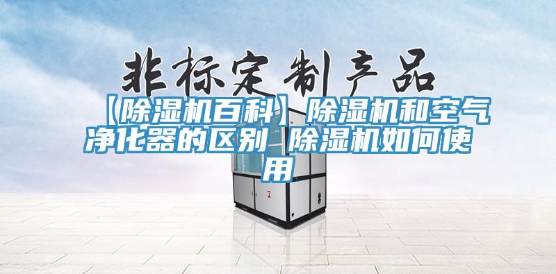 【除濕機百科】除濕機和空氣凈化器的區(qū)別 除濕機如何使用