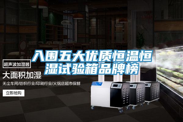 入圍五大優(yōu)質(zhì)恒溫恒濕試驗箱品牌榜