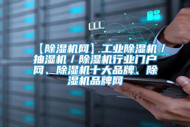 【除濕機網(wǎng)】工業(yè)除濕機／抽濕機／除濕機行業(yè)門戶網(wǎng)、除濕機十大品牌、除濕機品牌網(wǎng)