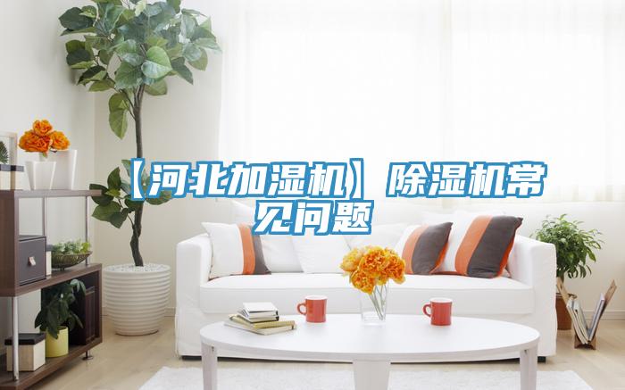 【河北加濕機】除濕機常見問題