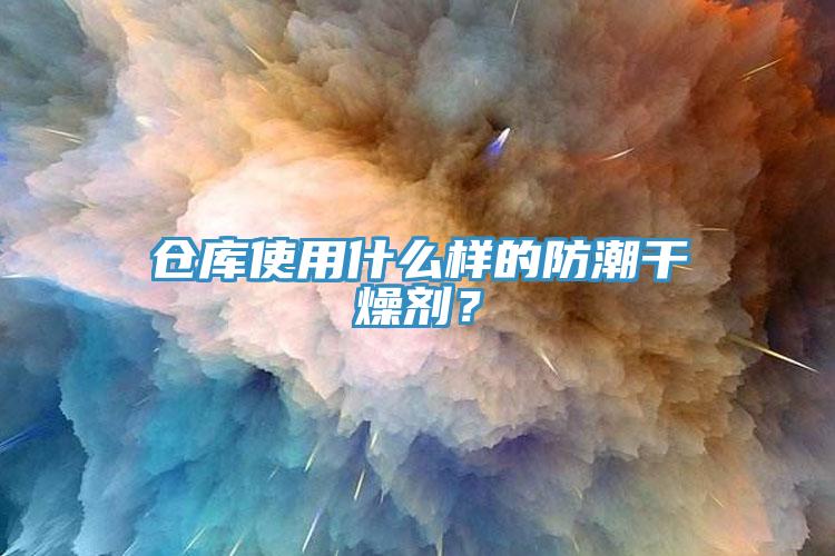 倉庫使用什么樣的防潮干燥劑？