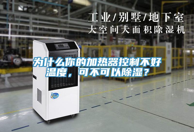 為什么你的加熱器控制不好溫度，可不可以除濕？