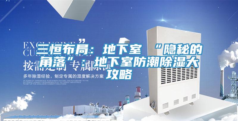 三恒布局：地下室≠“隱秘的角落”：地下室防潮除濕大攻略