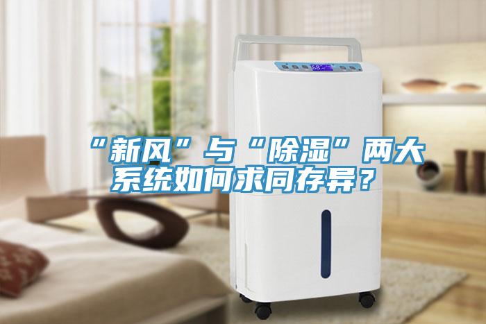 “新風(fēng)”與“除濕”兩大系統(tǒng)如何求同存異？