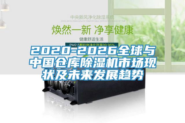 2020-2026全球與中國倉庫除濕機市場現(xiàn)狀及未來發(fā)展趨勢