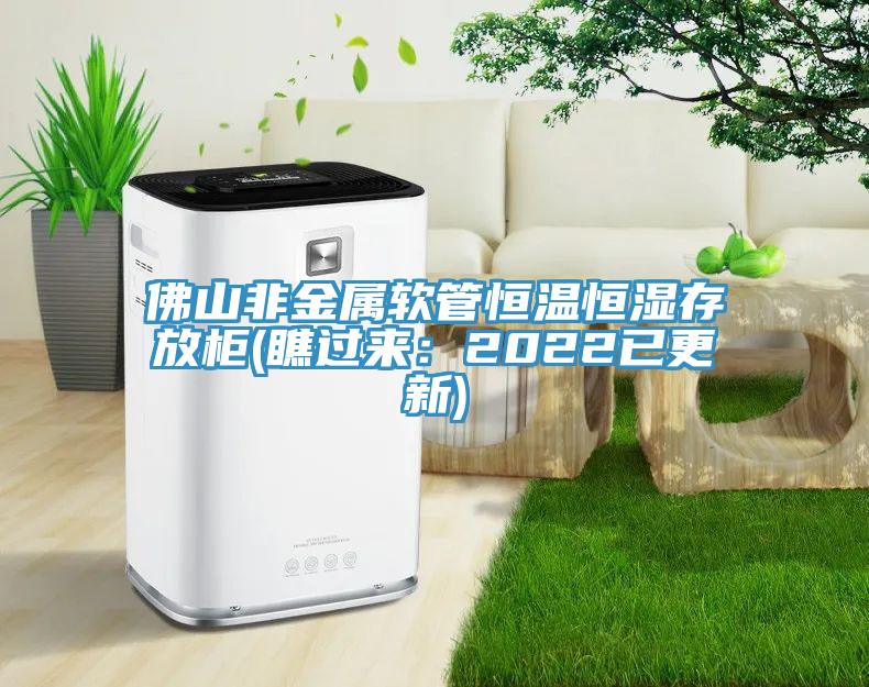 佛山非金屬軟管恒溫恒濕存放柜(瞧過來：2022已更新)
