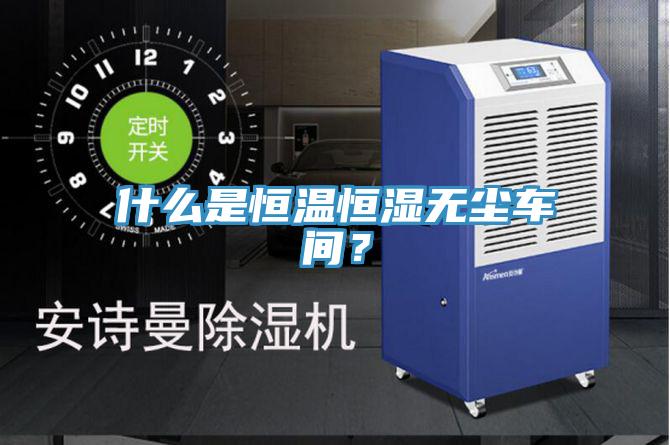 什么是恒溫恒濕無(wú)塵車(chē)間？