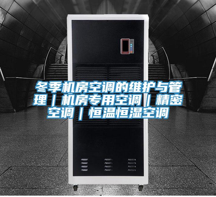 冬季機房空調的維護與管理｜機房專用空調｜精密空調｜恒溫恒濕空調