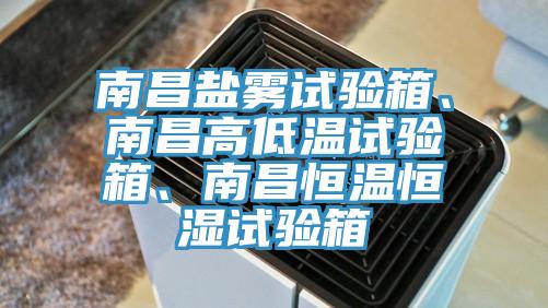 南昌鹽霧試驗箱、南昌高低溫試驗箱、南昌恒溫恒濕試驗箱