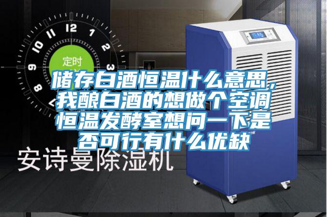 儲存白酒恒溫什么意思，我釀白酒的想做個空調恒溫發酵室想問一下是否可行有什么優缺