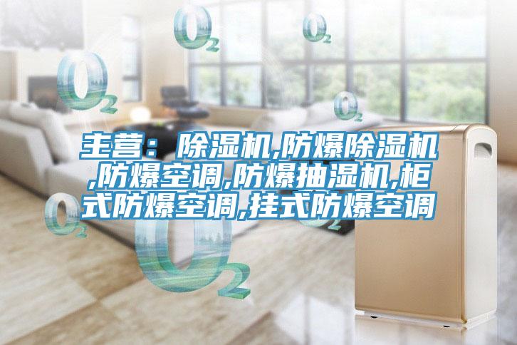 主營(yíng)：除濕機(jī),防爆除濕機(jī),防爆空調(diào),防爆抽濕機(jī),柜式防爆空調(diào),掛式防爆空調(diào)