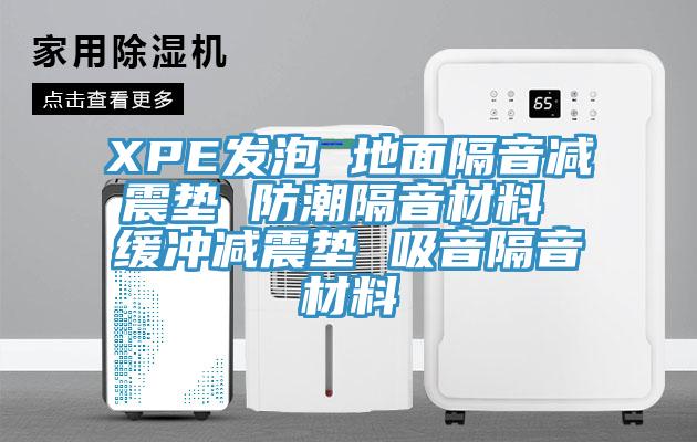 XPE發泡 地面隔音減震墊 防潮隔音材料 緩沖減震墊 吸音隔音材料