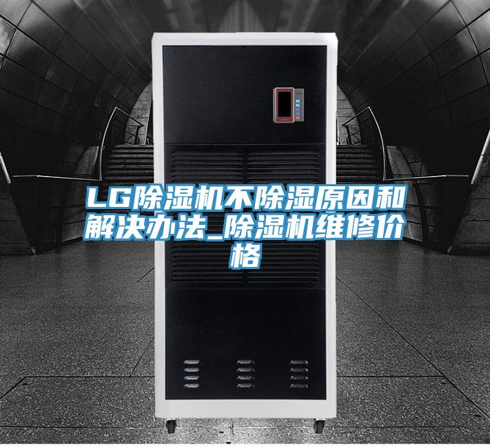 LG除濕機不除濕原因和解決辦法_除濕機維修價格