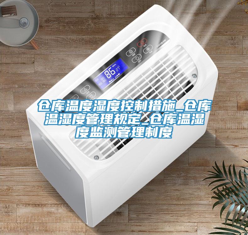 倉庫溫度濕度控制措施_倉庫溫濕度管理規定_倉庫溫濕度監測管理制度