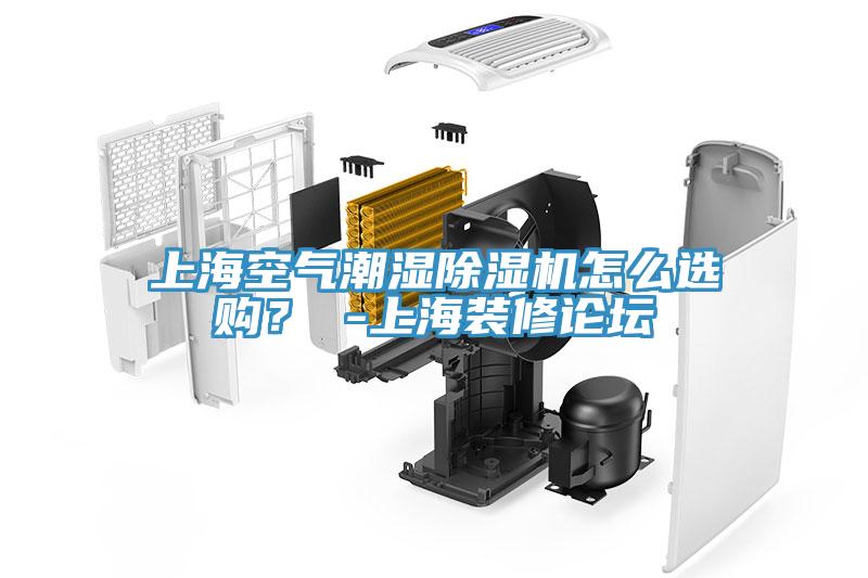 上海空氣潮濕除濕機怎么選購？ -上海裝修論壇