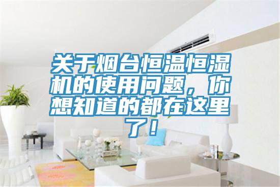 關(guān)于煙臺(tái)恒溫恒濕機(jī)的使用問題，你想知道的都在這里了！