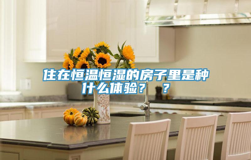 住在恒溫恒濕的房子里是種什么體驗? ?