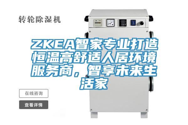 ZKEA智家專業打造恒溫高舒適人居環境服務商，智享未來生活家