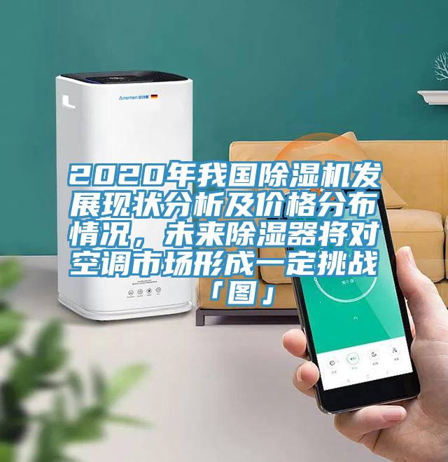 2020年我國除濕機發(fā)展現(xiàn)狀分析及價格分布情況,未來除濕器將對空調市場形成一定挑戰(zhàn)「圖」