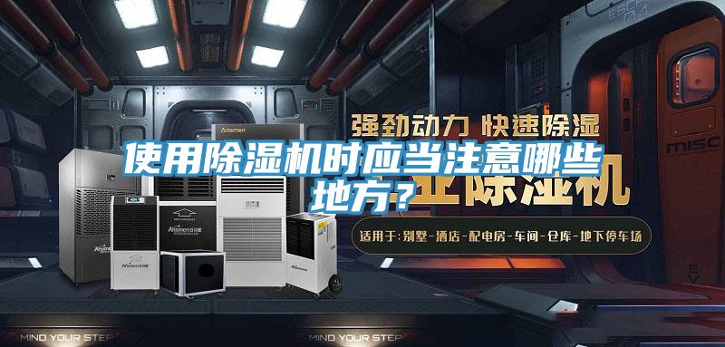 使用除濕機時應(yīng)當(dāng)注意哪些地方？