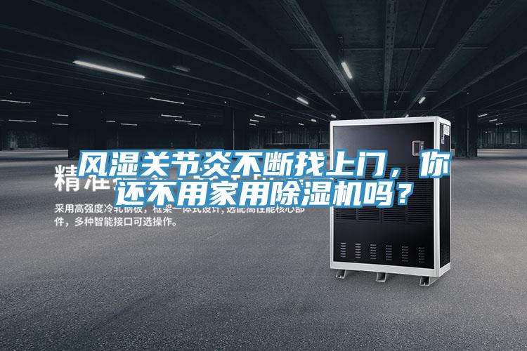 風(fēng)濕關(guān)節(jié)炎不斷找上門，你還不用家用除濕機(jī)嗎？