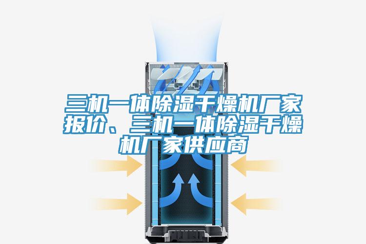 三機一體除濕干燥機廠家報價、三機一體除濕干燥機廠家供應商