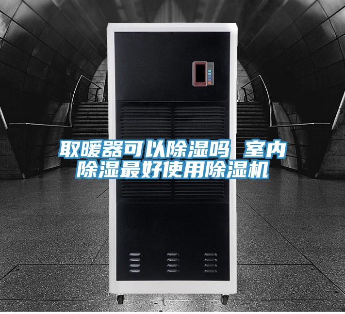 取暖器可以除濕嗎 室內除濕最好使用除濕機
