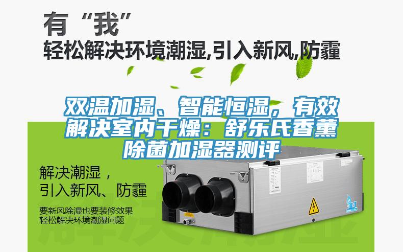 雙溫加濕、智能恒濕，有效解決室內(nèi)干燥：舒樂氏香薰除菌加濕器測評(píng)